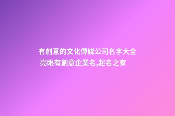 有創意的文化傳媒公司名字大全 亮眼有創意企業名,起名之家